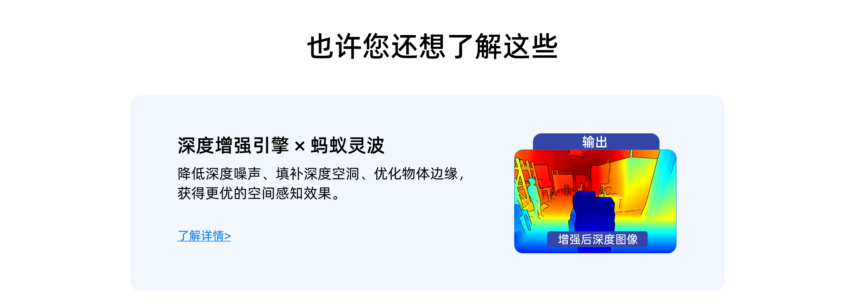 也許您還想了解這些：深度增強引擎×螞蟻靈波——降低深度噪聲、填補深度空洞、優(yōu)化物體邊緣，獲得更優(yōu)的空間感知效果，藍色鏈接「了解詳情>」，標注「輸出」「增強后深度圖像」
